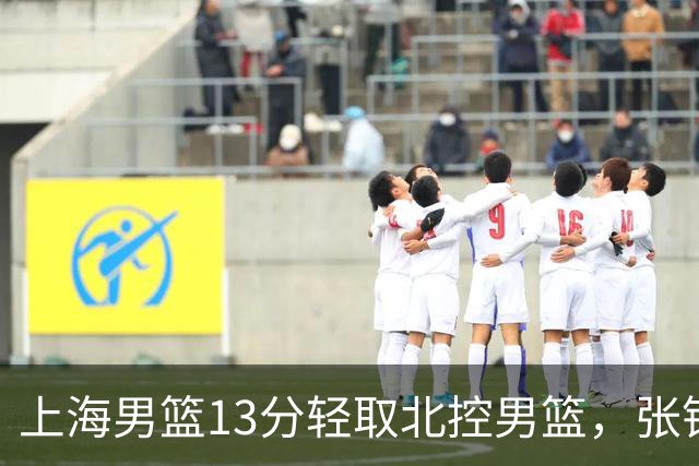 上海男篮13分轻取北控男篮，张镇麟砍下28+4，麦基6中6砍17+6，廖三宁空砍34分，拉塞尔因伤缺席